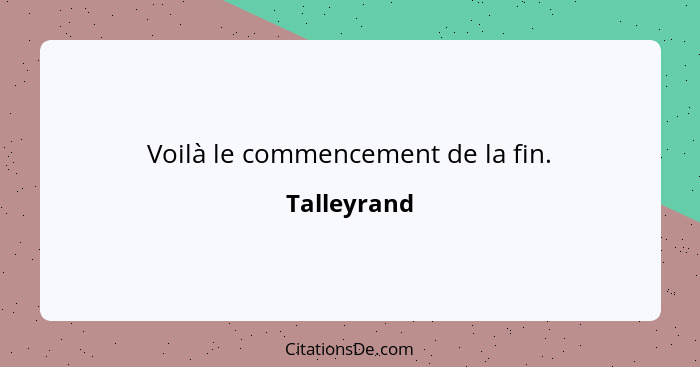 Voilà le commencement de la fin.... - Talleyrand