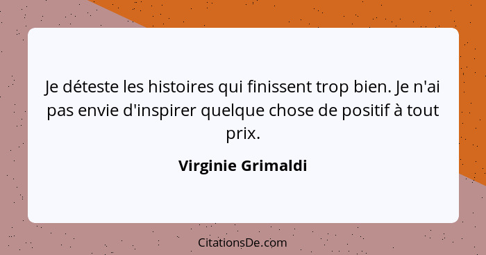 Je déteste les histoires qui finissent trop bien. Je n'ai pas envie d'inspirer quelque chose de positif à tout prix.... - Virginie Grimaldi