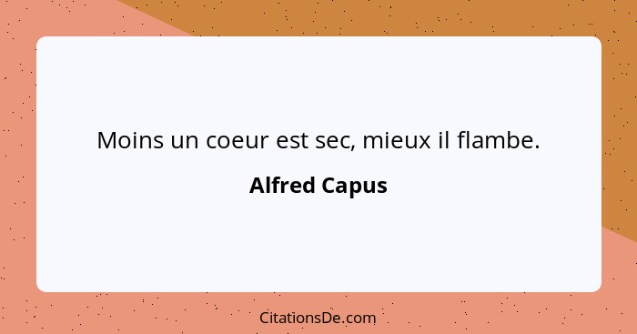 Moins un coeur est sec, mieux il flambe.... - Alfred Capus