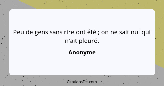 Peu de gens sans rire ont été ; on ne sait nul qui n'ait pleuré.... - Anonyme