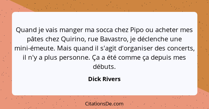 Quand je vais manger ma socca chez Pipo ou acheter mes pâtes chez Quirino, rue Bavastro, je déclenche une mini-émeute. Mais quand il s'a... - Dick Rivers