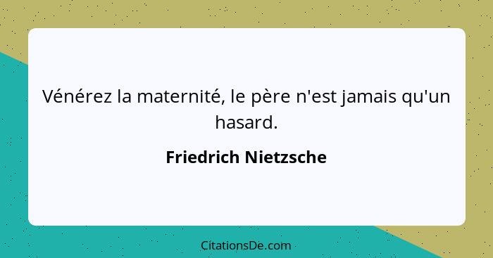 Vénérez la maternité, le père n'est jamais qu'un hasard.... - Friedrich Nietzsche