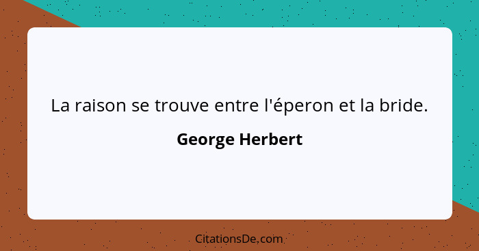 La raison se trouve entre l'éperon et la bride.... - George Herbert