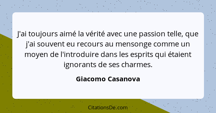 J'ai toujours aimé la vérité avec une passion telle, que j'ai souvent eu recours au mensonge comme un moyen de l'introduire dans le... - Giacomo Casanova