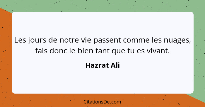 Les jours de notre vie passent comme les nuages, fais donc le bien tant que tu es vivant.... - Hazrat Ali