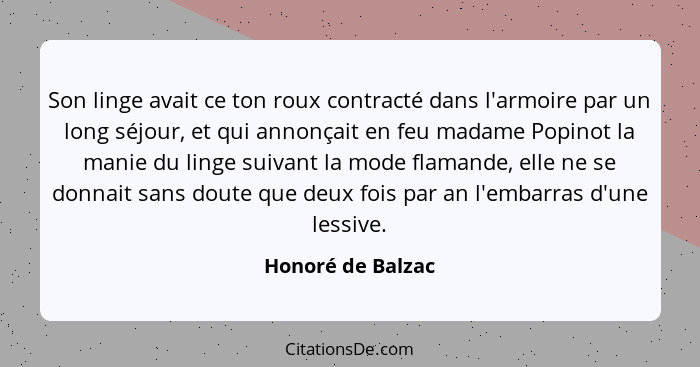 Son linge avait ce ton roux contracté dans l'armoire par un long séjour, et qui annonçait en feu madame Popinot la manie du linge s... - Honoré de Balzac