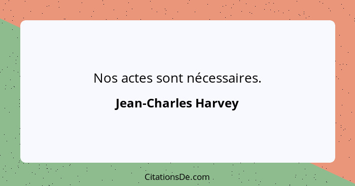 Nos actes sont nécessaires.... - Jean-Charles Harvey