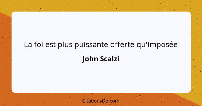 La foi est plus puissante offerte qu'imposée... - John Scalzi