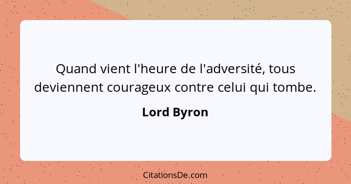 Quand vient l'heure de l'adversité, tous deviennent courageux contre celui qui tombe.... - Lord Byron