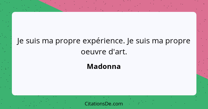 Je suis ma propre expérience. Je suis ma propre oeuvre d'art.... - Madonna