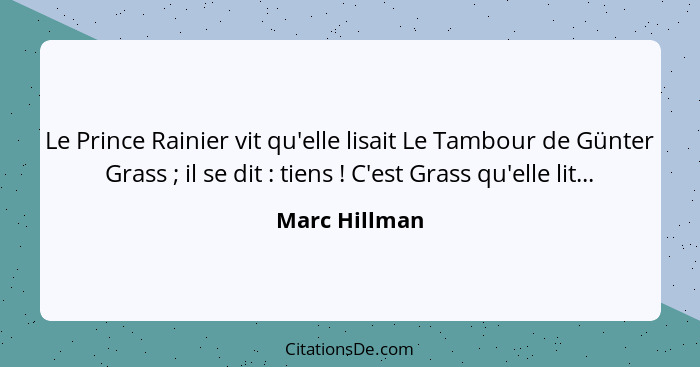 Le Prince Rainier vit qu'elle lisait Le Tambour de Günter Grass ; il se dit : tiens ! C'est Grass qu'elle lit...... - Marc Hillman
