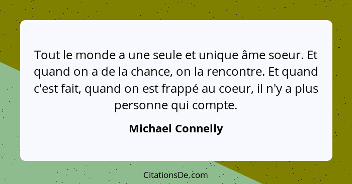 Tout le monde a une seule et unique âme soeur. Et quand on a de la chance, on la rencontre. Et quand c'est fait, quand on est frapp... - Michael Connelly