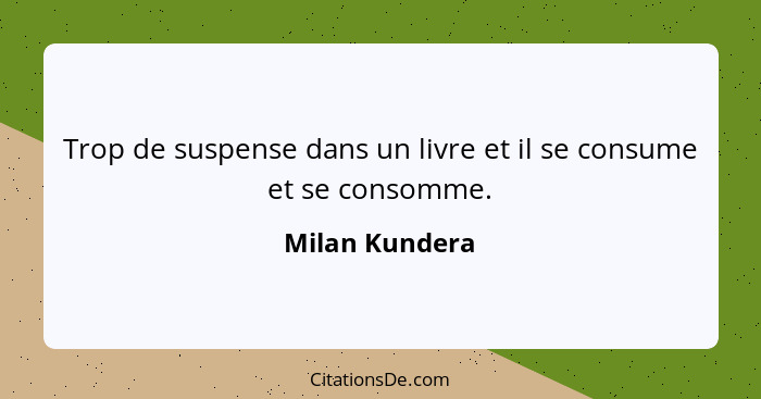 Trop de suspense dans un livre et il se consume et se consomme.... - Milan Kundera