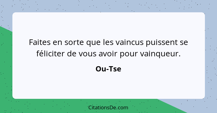 Faites en sorte que les vaincus puissent se féliciter de vous avoir pour vainqueur.... - Ou-Tse