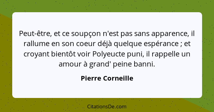 Peut-être, et ce soupçon n'est pas sans apparence, il rallume en son coeur déjà quelque espérance ; et croyant bientôt voir Po... - Pierre Corneille