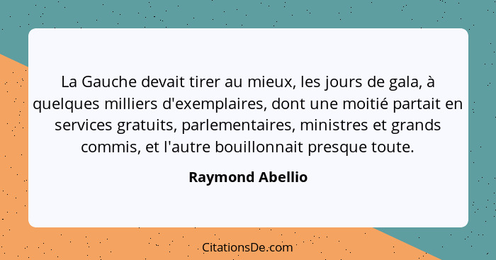 La Gauche devait tirer au mieux, les jours de gala, à quelques milliers d'exemplaires, dont une moitié partait en services gratuits,... - Raymond Abellio