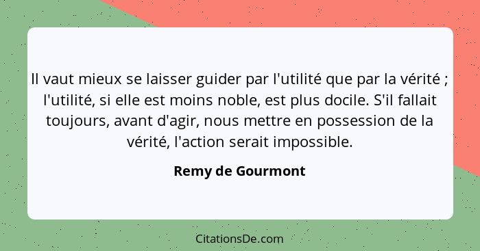 Il vaut mieux se laisser guider par l'utilité que par la vérité ; l'utilité, si elle est moins noble, est plus docile. S'il fa... - Remy de Gourmont