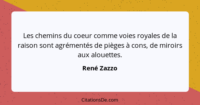 Les chemins du coeur comme voies royales de la raison sont agrémentés de pièges à cons, de miroirs aux alouettes.... - René Zazzo