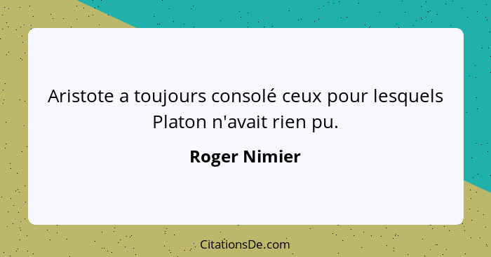 Aristote a toujours consolé ceux pour lesquels Platon n'avait rien pu.... - Roger Nimier