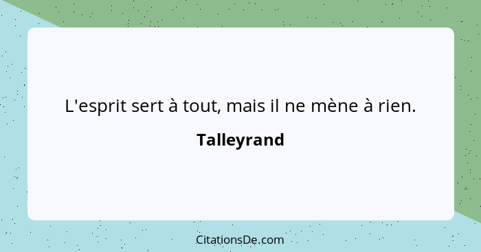 L'esprit sert à tout, mais il ne mène à rien.... - Talleyrand