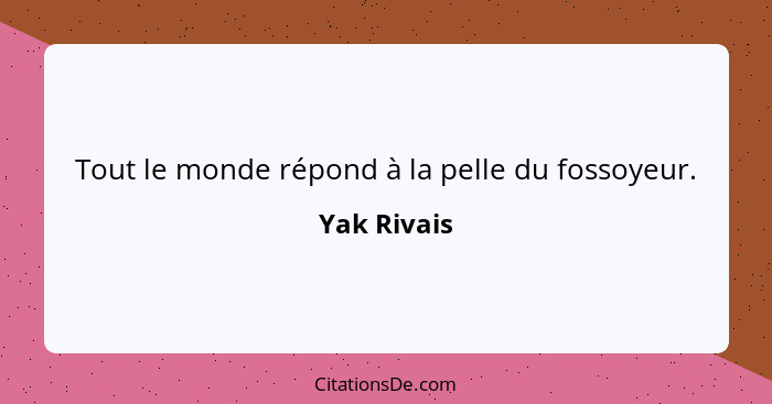 Tout le monde répond à la pelle du fossoyeur.... - Yak Rivais