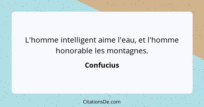 L'homme intelligent aime l'eau, et l'homme honorable les montagnes.... - Confucius