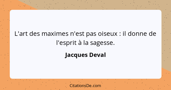 L'art des maximes n'est pas oiseux : il donne de l'esprit à la sagesse.... - Jacques Deval