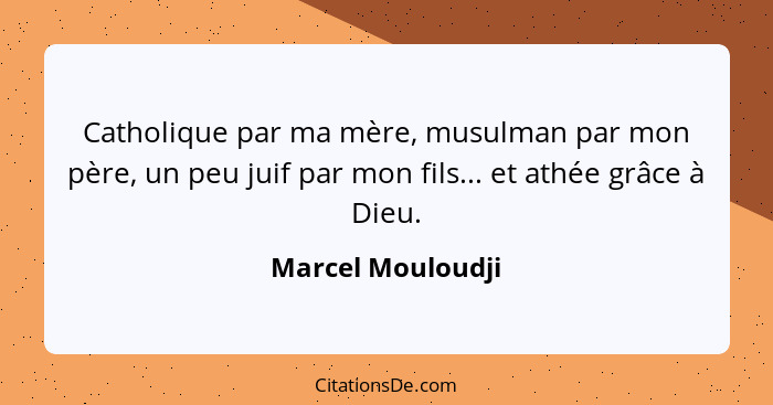 Catholique par ma mère, musulman par mon père, un peu juif par mon fils... et athée grâce à Dieu.... - Marcel Mouloudji