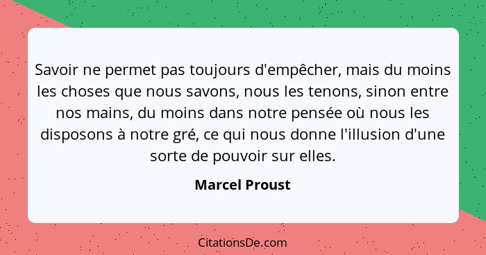 Savoir ne permet pas toujours d'empêcher, mais du moins les choses que nous savons, nous les tenons, sinon entre nos mains, du moins d... - Marcel Proust