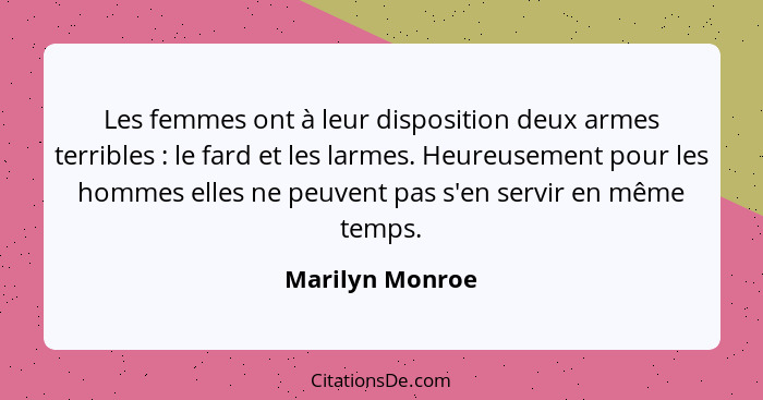 Les femmes ont à leur disposition deux armes terribles : le fard et les larmes. Heureusement pour les hommes elles ne peuvent pa... - Marilyn Monroe