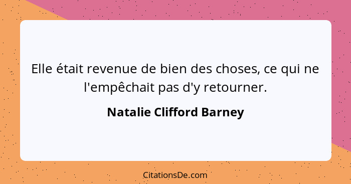 Elle était revenue de bien des choses, ce qui ne l'empêchait pas d'y retourner.... - Natalie Clifford Barney