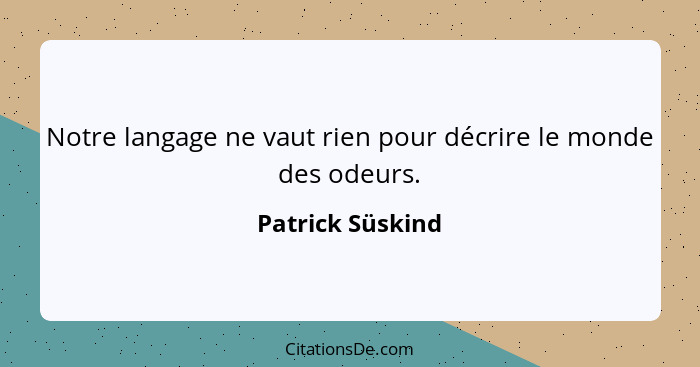 Notre langage ne vaut rien pour décrire le monde des odeurs.... - Patrick Süskind