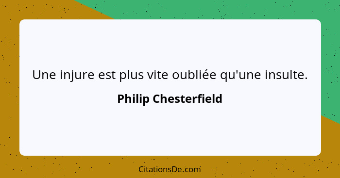 Une injure est plus vite oubliée qu'une insulte.... - Philip Chesterfield