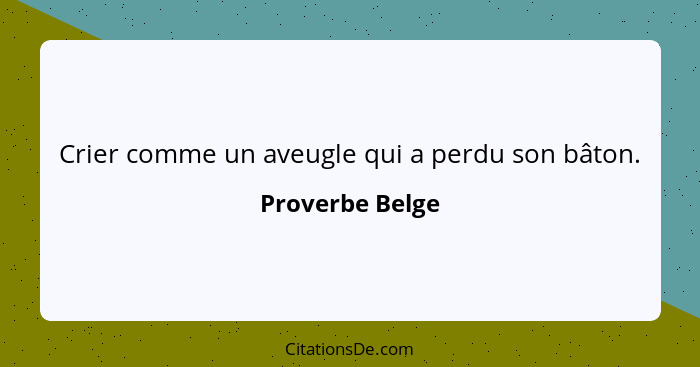 Crier comme un aveugle qui a perdu son bâton.... - Proverbe Belge