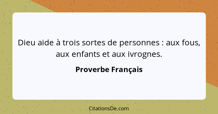 Dieu aide à trois sortes de personnes : aux fous, aux enfants et aux ivrognes.... - Proverbe Français