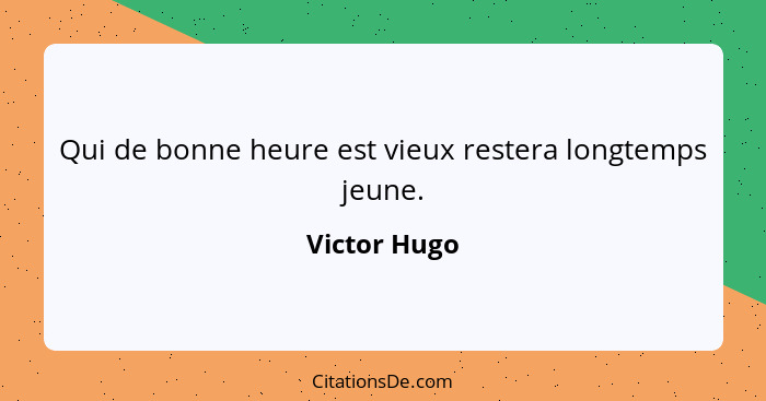 Qui de bonne heure est vieux restera longtemps jeune.... - Victor Hugo