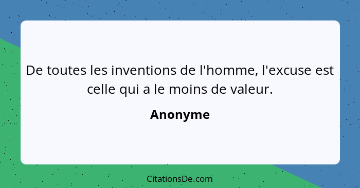 De toutes les inventions de l'homme, l'excuse est celle qui a le moins de valeur.... - Anonyme