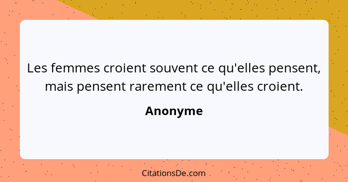 Les femmes croient souvent ce qu'elles pensent, mais pensent rarement ce qu'elles croient.... - Anonyme