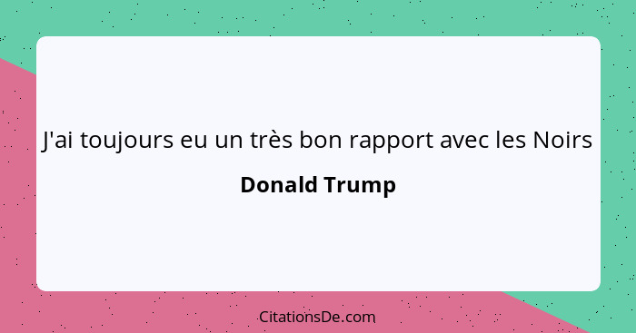 J'ai toujours eu un très bon rapport avec les Noirs... - Donald Trump