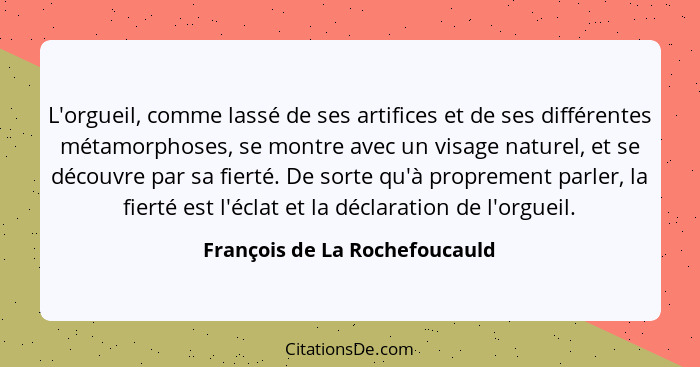 L'orgueil, comme lassé de ses artifices et de ses différentes métamorphoses, se montre avec un visage naturel, et se dé... - François de La Rochefoucauld