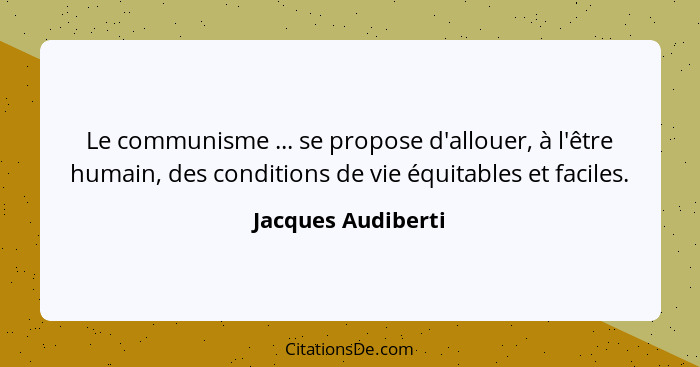 Le communisme ... se propose d'allouer, à l'être humain, des conditions de vie équitables et faciles.... - Jacques Audiberti