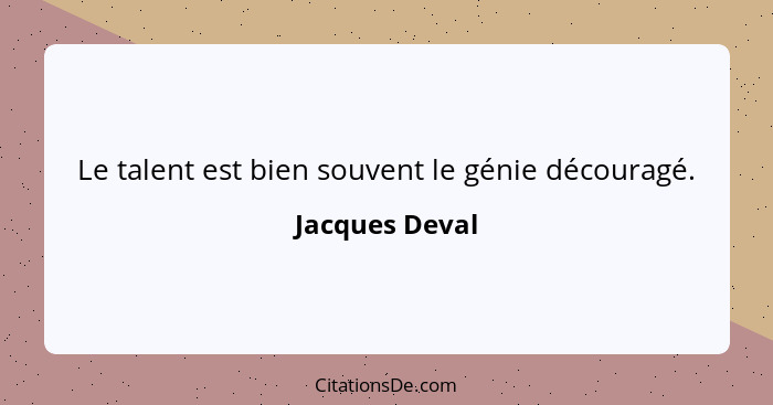 Le talent est bien souvent le génie découragé.... - Jacques Deval