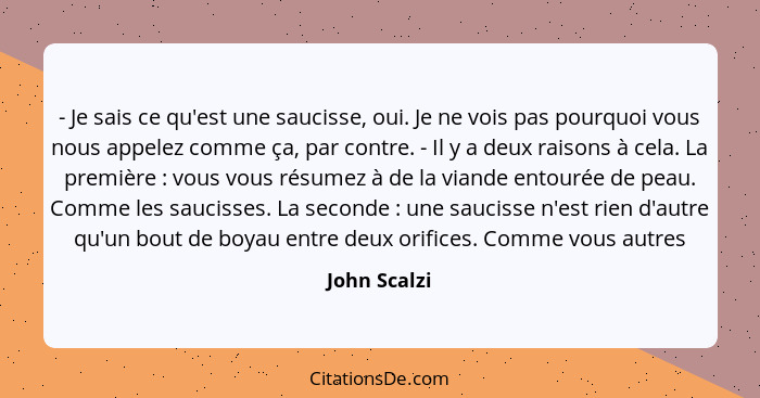 - Je sais ce qu'est une saucisse, oui. Je ne vois pas pourquoi vous nous appelez comme ça, par contre. - Il y a deux raisons à cela. La... - John Scalzi