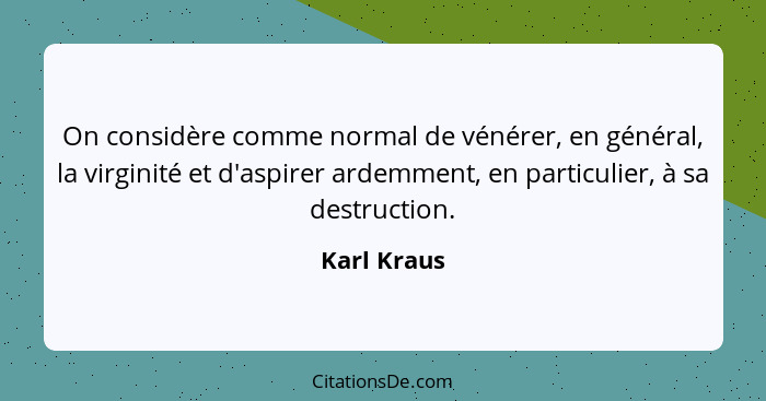 On considère comme normal de vénérer, en général, la virginité et d'aspirer ardemment, en particulier, à sa destruction.... - Karl Kraus