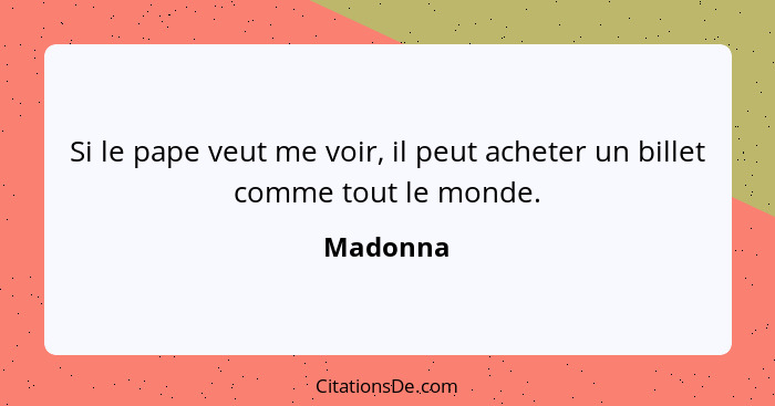 Si le pape veut me voir, il peut acheter un billet comme tout le monde.... - Madonna