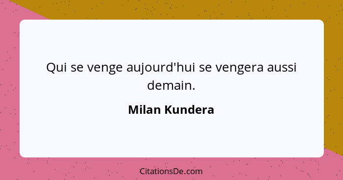 Qui se venge aujourd'hui se vengera aussi demain.... - Milan Kundera