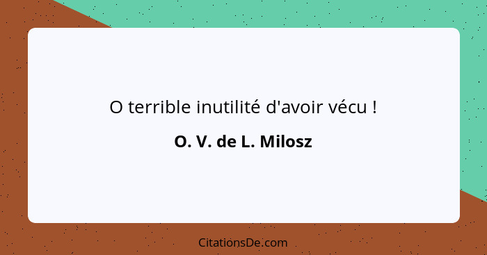 O terrible inutilité d'avoir vécu !... - O. V. de L. Milosz