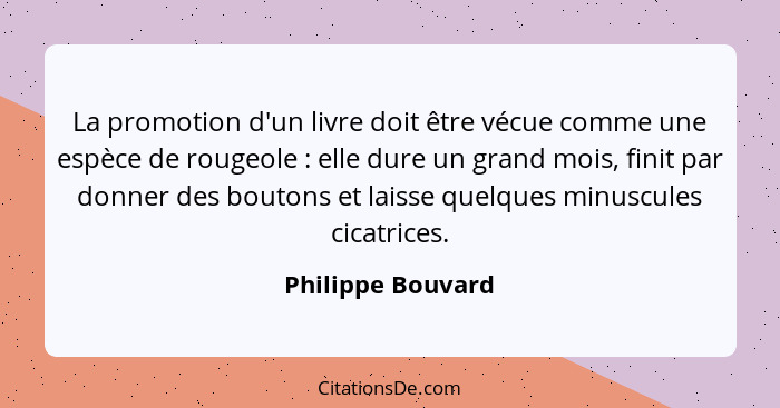 La promotion d'un livre doit être vécue comme une espèce de rougeole : elle dure un grand mois, finit par donner des boutons e... - Philippe Bouvard