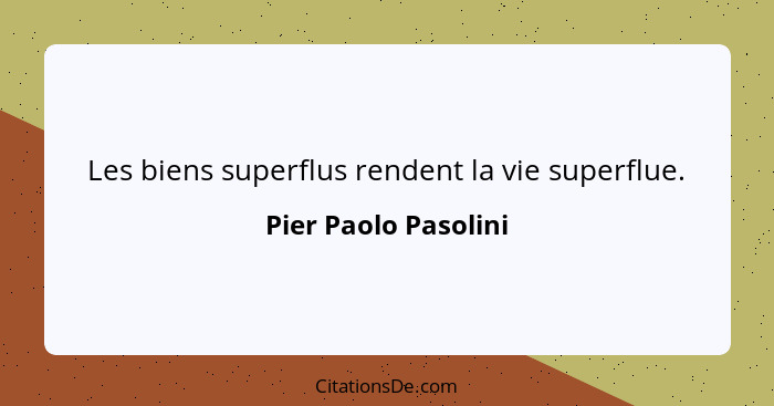 Les biens superflus rendent la vie superflue.... - Pier Paolo Pasolini