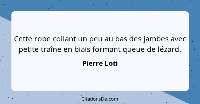 Cette robe collant un peu au bas des jambes avec petite traîne en biais formant queue de lézard.... - Pierre Loti